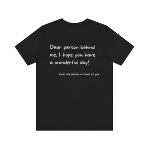 Open image in slideshow, Uplift someone range | Dear person behind me, I hope you have a wonderful day Motivational T-Shirt T-Shirt Printify Black XS 
