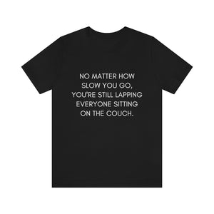 Open image in slideshow, No Matter How Slow You Go You Are Still Lapping Everyone Sitting On The Couch Motivational T-Shirt T-Shirt MindsetMerch Black L 
